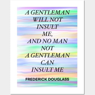 FREDERICK DOUGLASS quote .11 - A GENTLEMAN WILL NOT INSULT ME,AND NO MAN NOT A GENTLEMAN CAN INSULT ME Posters and Art